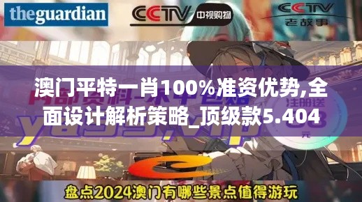 澳门平特一肖100%准资优势,全面设计解析策略_顶级款5.404