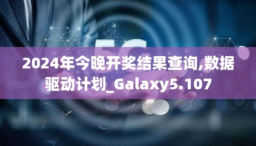 2024年今晚开奖结果查询,数据驱动计划_Galaxy5.107