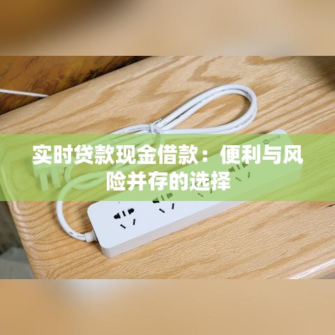 实时贷款现金借款：便利与风险并存的选择