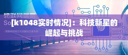 [k1048实时情况]：科技新星的崛起与挑战