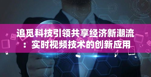 追觅科技引领共享经济新潮流：实时视频技术的创新应用