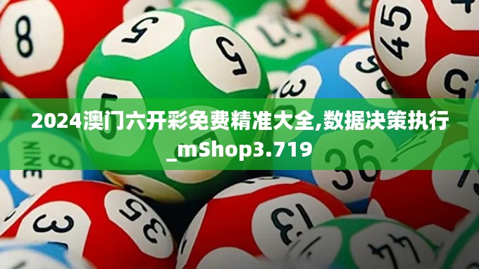 2024澳门六开彩免费精准大全,数据决策执行_mShop3.719