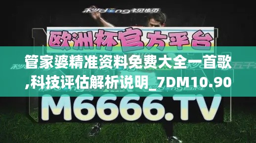 管家婆精准资料免费大全一首歌,科技评估解析说明_7DM10.909