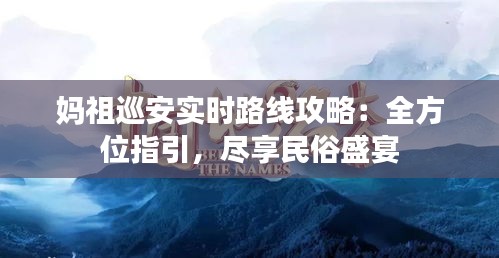 妈祖巡安实时路线攻略：全方位指引，尽享民俗盛宴