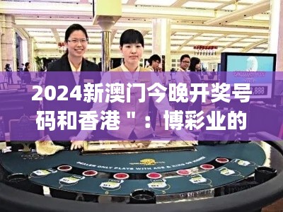 2024新澳门今晚开奖号码和香港＂：博彩业的新机遇与挑战