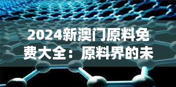 2024新澳门原料免费大全：原料界的未来之星