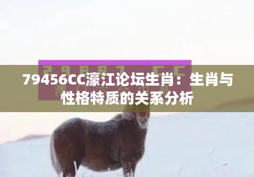 79456CC濠江论坛生肖：生肖与性格特质的关系分析