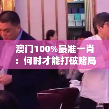 澳门100%最准一肖：何时才能打破赌局的不确定性？