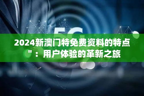 2024新澳门特免费资料的特点＂：用户体验的革新之旅