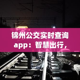 锦州公交实时查询app：智慧出行，让等待成为一种享受