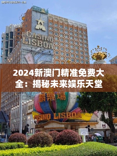 2024新澳门精准免费大全：揭秘未来娱乐天堂的全新面貌