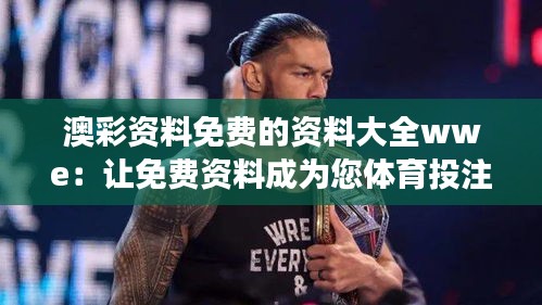 澳彩资料免费的资料大全wwe：让免费资料成为您体育投注成功的关键