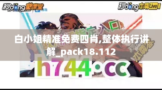 白小姐精准免费四肖,整体执行讲解_pack18.112