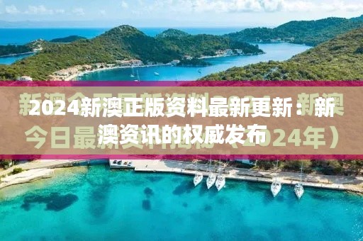 2024新澳正版资料最新更新：新澳资讯的权威发布