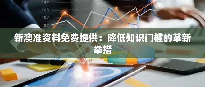 新澳准资料免费提供：降低知识门槛的革新举措