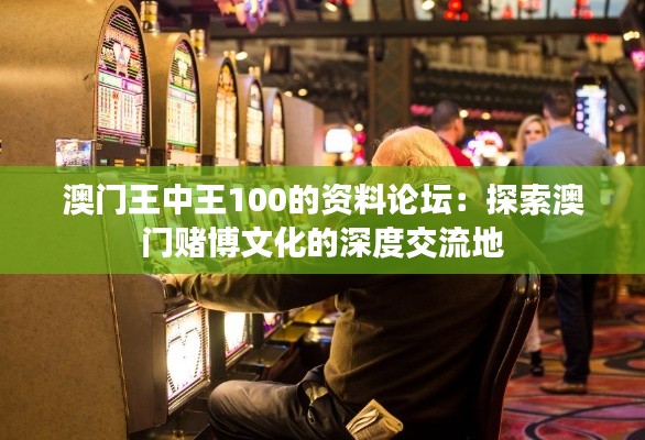 澳门王中王100的资料论坛：探索澳门赌博文化的深度交流地