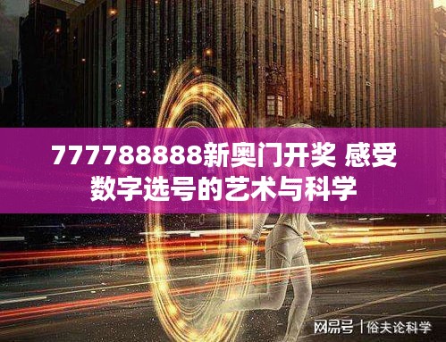 777788888新奥门开奖 感受数字选号的艺术与科学