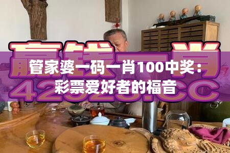 管家婆一码一肖100中奖：彩票爱好者的福音