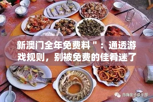 新澳门全年免费料＂：通透游戏规则，别被免费的佳肴迷了眼