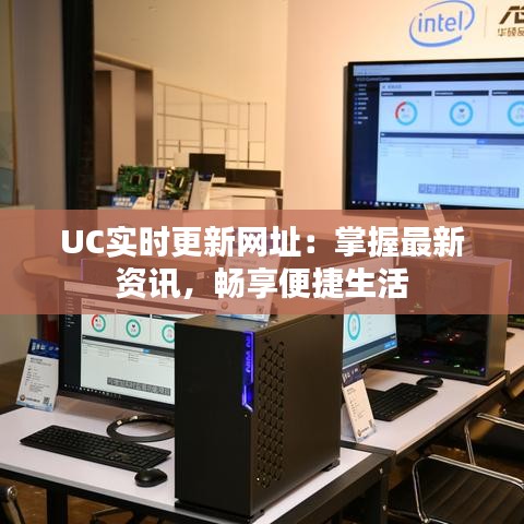 UC实时更新网址：掌握最新资讯，畅享便捷生活