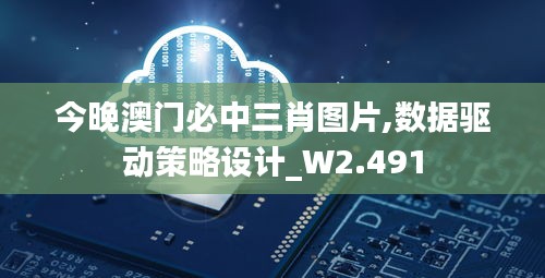 今晚澳门必中三肖图片,数据驱动策略设计_W2.491