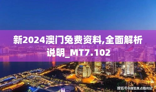 新2024澳门兔费资料,全面解析说明_MT7.102