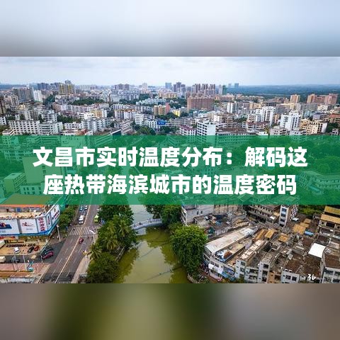 文昌市实时温度分布：解码这座热带海滨城市的温度密码