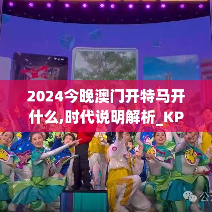 2024今晚澳门开特马开什么,时代说明解析_KP8.374