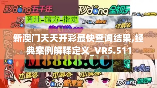 新澳门天天开彩最快查询结果,经典案例解释定义_VR5.511