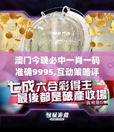 澳门今晚必中一肖一码准确9995,互动策略评估_Tablet1.567