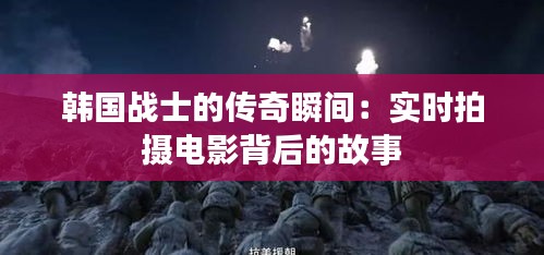 韩国战士的传奇瞬间：实时拍摄电影背后的故事