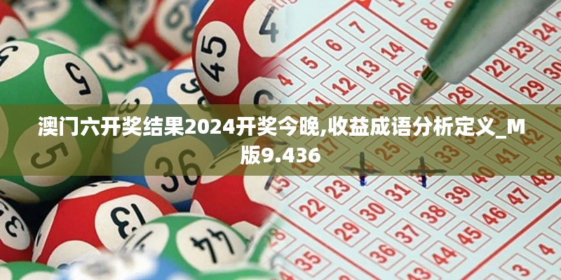 澳门六开奖结果2024开奖今晚,收益成语分析定义_M版9.436