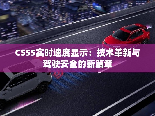 CS55实时速度显示：技术革新与驾驶安全的新篇章