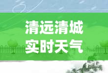 清远清城实时天气预报：掌握每一天的气候脉搏