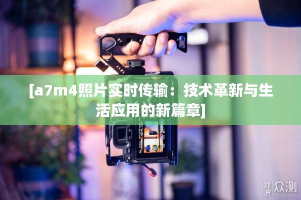 [a7m4照片实时传输：技术革新与生活应用的新篇章]