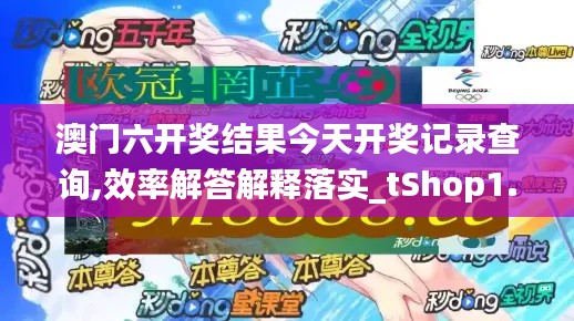 澳门六开奖结果今天开奖记录查询,效率解答解释落实_tShop1.389