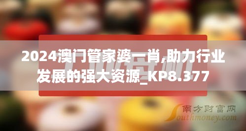 2024澳门管家婆一肖,助力行业发展的强大资源_KP8.377