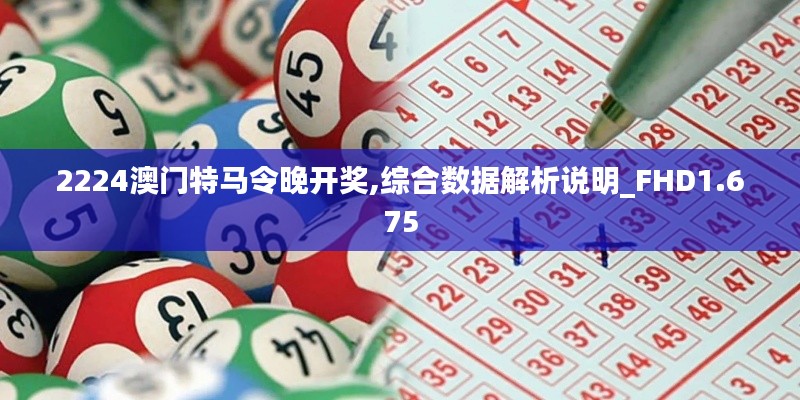 2224澳门特马令晚开奖,综合数据解析说明_FHD1.675