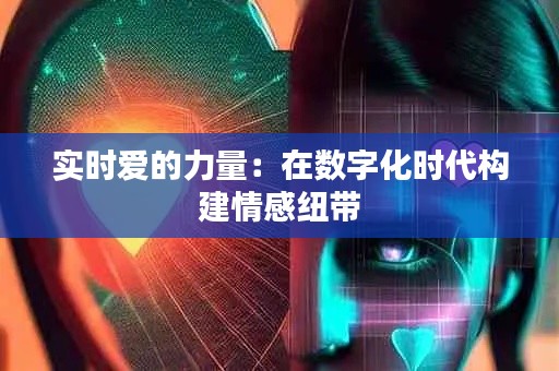 实时爱的力量：在数字化时代构建情感纽带