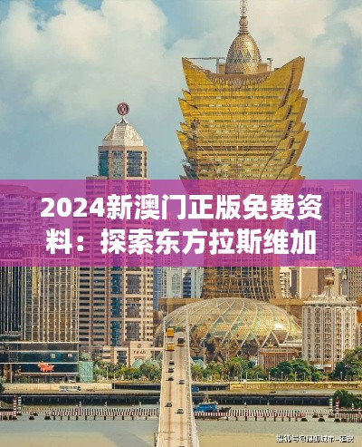 2024新澳门正版免费资料：探索东方拉斯维加斯的丰富资源与价值