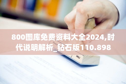 800图库免费资料大全2024,时代说明解析_钻石版110.898