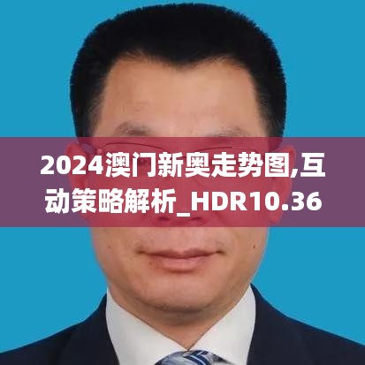 2024澳门新奥走势图,互动策略解析_HDR10.363