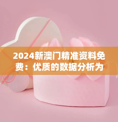 2024新澳门精准资料免费：优质的数据分析为博彩体验加分