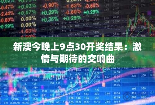 新澳今晚上9点30开奖结果：激情与期待的交响曲