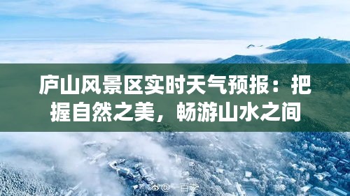 庐山风景区实时天气预报：把握自然之美，畅游山水之间