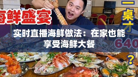 实时直播海鲜做法：在家也能享受海鲜大餐