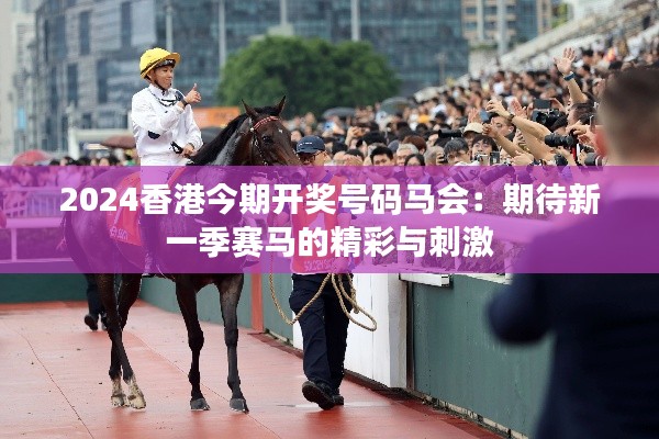 2024香港今期开奖号码马会：期待新一季赛马的精彩与刺激