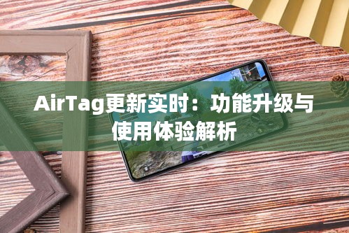 AirTag更新实时：功能升级与使用体验解析