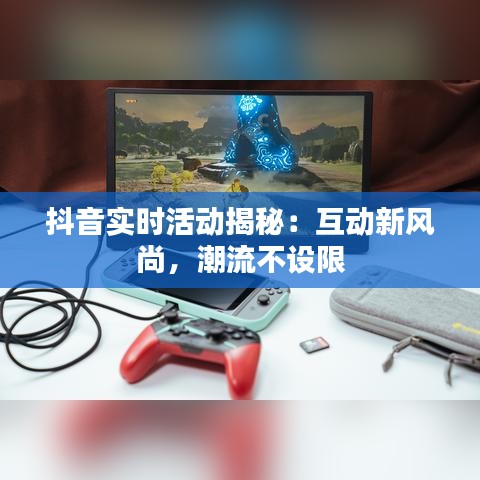 抖音实时活动揭秘：互动新风尚，潮流不设限