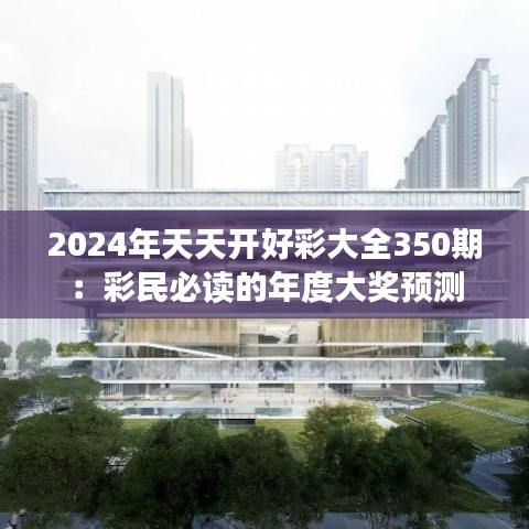 2024年天天开好彩大全350期：彩民必读的年度大奖预测